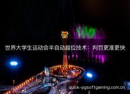 世界大学生运动会半自动越位技术:判罚更准更快 世界大学生运动会半自动越位技术:判罚更准更快